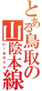 とある鳥取の山陰本線（レールウェイ）