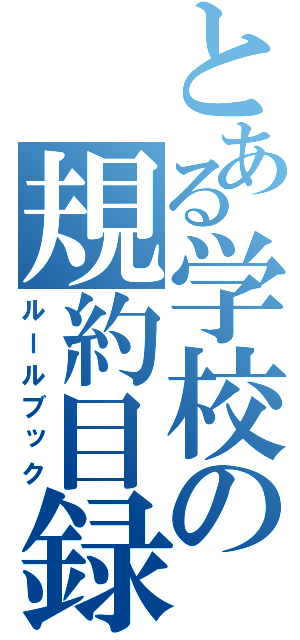 とある学校の規約目録（ルールブック）