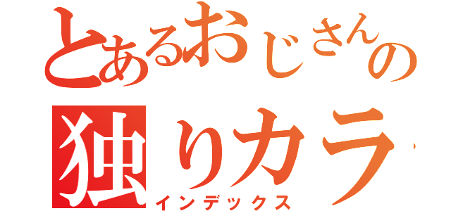 とあるおじさんの独りカラオケ（インデックス）