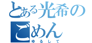 とある光希のごめん（ゆるして）