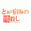 とある宿海の熊殺し（ベアーキリング）