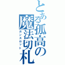 とある孤高の魔法切札（ガンスロット）