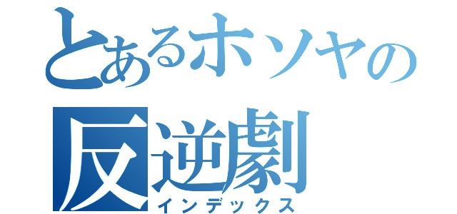 とあるホソヤの反逆劇（インデックス）