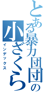 とある暴力団団長の小ざくら（インデックス）