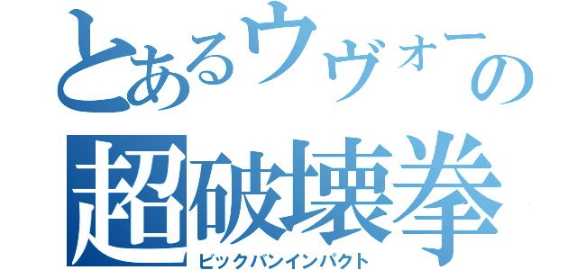 とあるウヴォーの超破壊拳（ビックバンインパクト）