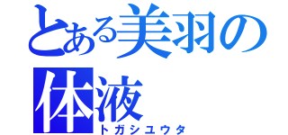 とある美羽の体液（トガシユウタ）