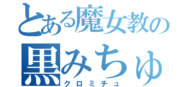 とある魔女教の黒みちゅ（クロミチュ）