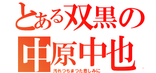 とある双黒の中原中也（汚れつちまつた悲しみに）