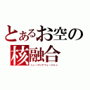 とあるお空の核融合（ニュークリアフュージョン）