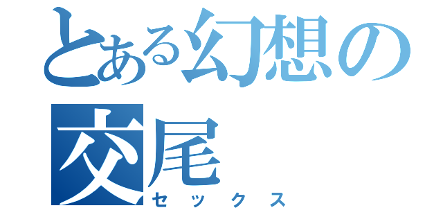 とある幻想の交尾（セックス）