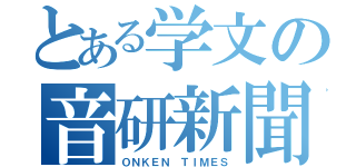 とある学文の音研新聞（ＯＮＫＥＮ ＴＩＭＥＳ）