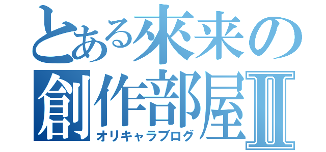 とある來来の創作部屋Ⅱ（オリキャラブログ）