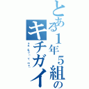 とある１年５組のキチガイ（それ、私σ（´∀｀ｍｅ））