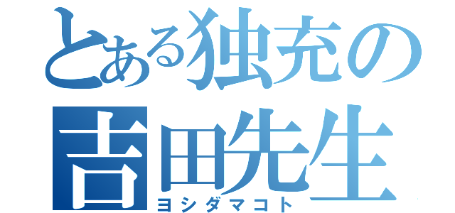 とある独充の吉田先生（ヨシダマコト）