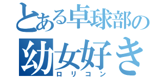 とある卓球部の幼女好き（ロリコン）