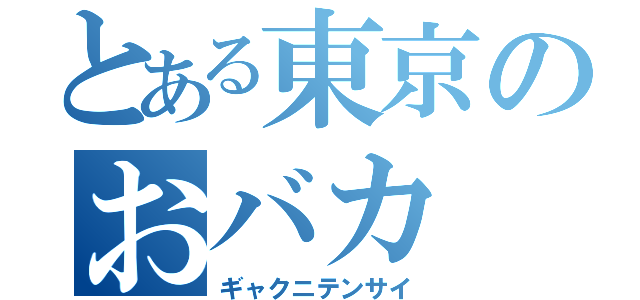 とある東京のおバカ（ギャクニテンサイ）