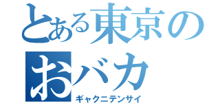 とある東京のおバカ（ギャクニテンサイ）