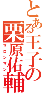 とある王子の栗原佑輔（マロンマン）