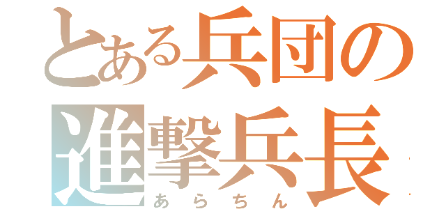 とある兵団の進撃兵長（あらちん）