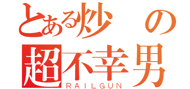 とある炒飯の超不幸男（ＲＡＩＬＧＵＮ）