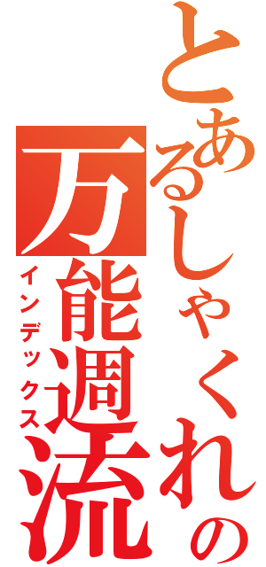 とあるしゃくれの万能週流弾（インデックス）