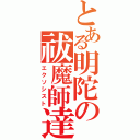 とある明陀の祓魔師達（エクソシスト）