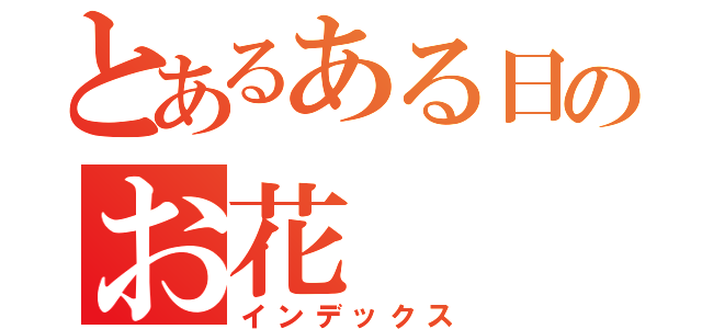 とあるある日のお花（インデックス）