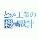 とある工業の機械設計（）