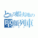 とある蝦夷地の堅顔列車（７３３）