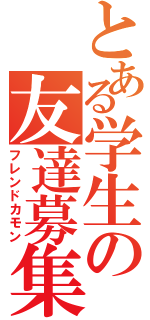 とある学生の友達募集（フレンドカモン）