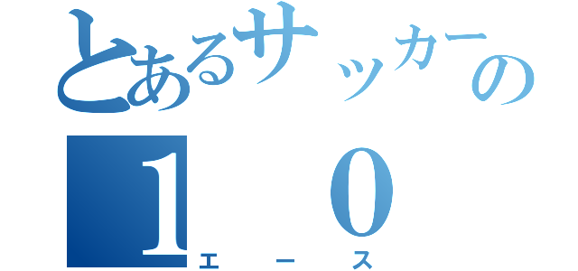 とあるサッカー部の１ ０（エース）