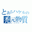 とあるハケルの禿元物質（レークマター）