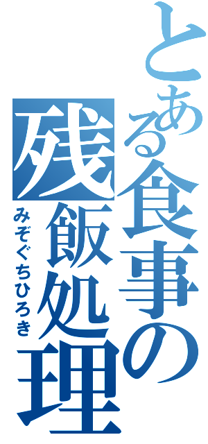 とある食事の残飯処理係Ⅱ（みぞぐちひろき）