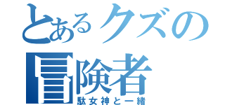 とあるクズの冒険者（駄女神と一緒）