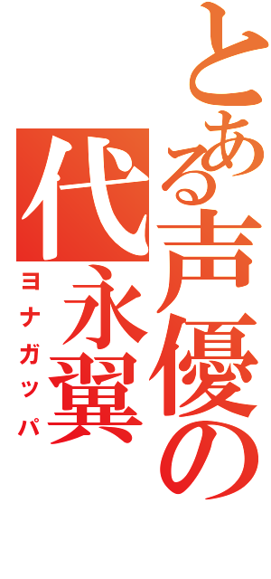 とある声優の代永翼（ヨナガッパ）