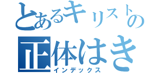 とあるキリストの正体はきき（インデックス）