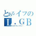 とあるイフのＬ．ＧＢ（ルグランブルー）