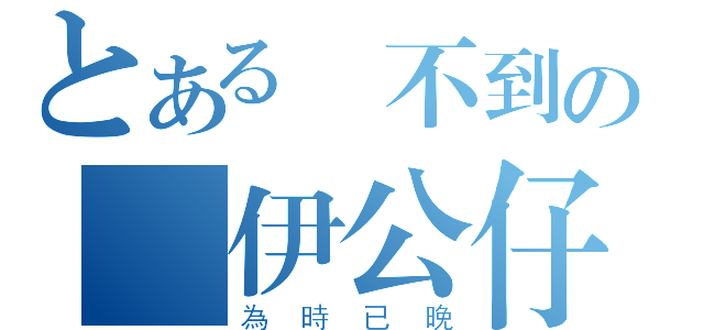 とある訂不到の羅伊公仔（為時已晚）