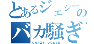 とあるジェシーのバカ騒ぎ（ＣＲＡＺＹ ＪＣＳＳＥ）