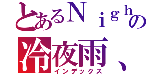 とあるＮｉｇｈｔの冷夜雨、（インデックス）