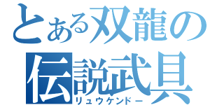 とある双龍の伝説武具（リュウケンドー）