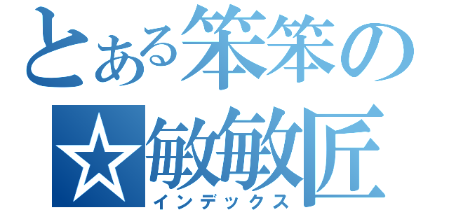 とある笨笨の☆敏敏匠（インデックス）