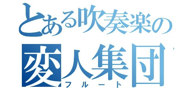 とある吹奏楽の変人集団（フルート）