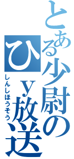 とある少尉のひｙ放送（しんしほうそう）