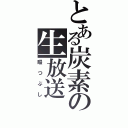 とある炭素の生放送（暇つぶし）