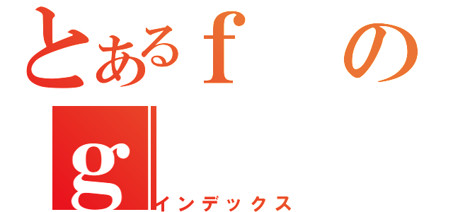 とあるｆのｇ（インデックス）