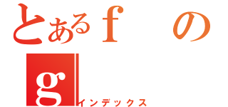 とあるｆのｇ（インデックス）