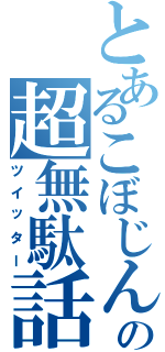 とあるこぼじんの超無駄話（ツイッター）