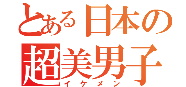 とある日本の超美男子（イケメン）