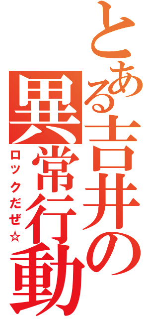 とある吉井の異常行動（ロックだぜ☆）